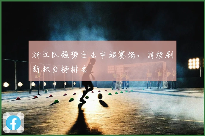 浙江队强势出击中超赛场，持续刷新积分榜排名