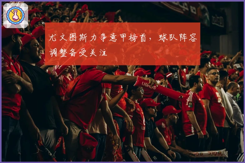 尤文图斯力争意甲榜首，球队阵容调整备受关注