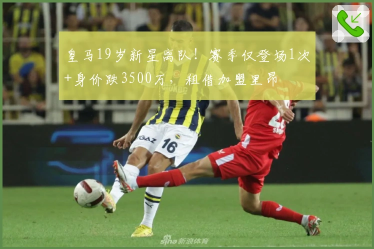 皇马19岁新星离队！赛季仅登场1次+身价跌3500万，租借加盟里昂