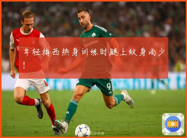 年轻梅西热身训练时腿上纹身尚少！