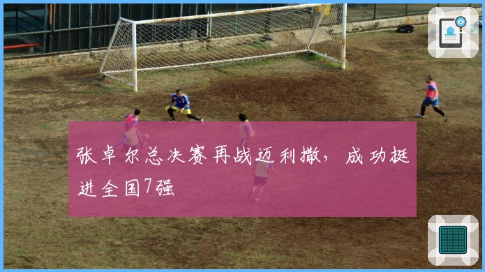 张卓尔总决赛再战迈利撒,成功挺进全国7强