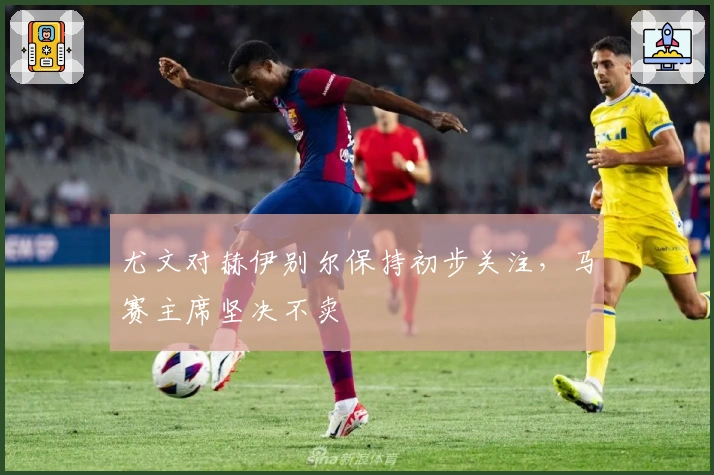 尤文对赫伊别尔保持初步关注，马赛主席坚决不卖