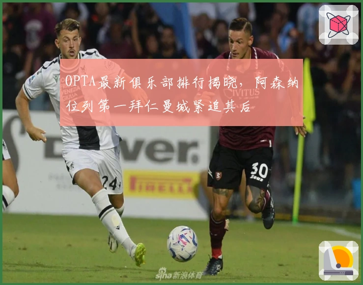 OPTA最新俱乐部排行揭晓，阿森纳位列第一拜仁曼城紧追其后