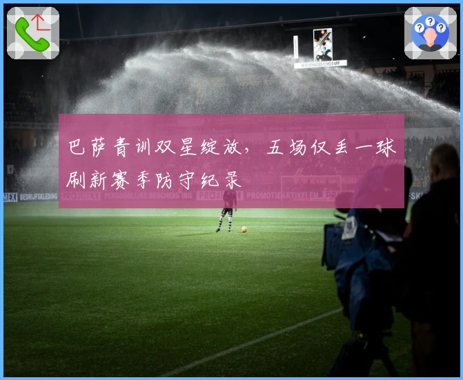 巴萨青训双星绽放，五场仅丢一球刷新赛季防守纪录