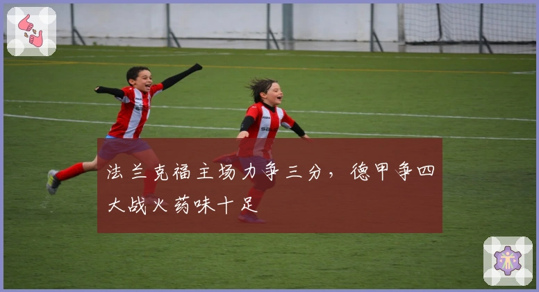 法兰克福主场力争三分，德甲争四大战火药味十足