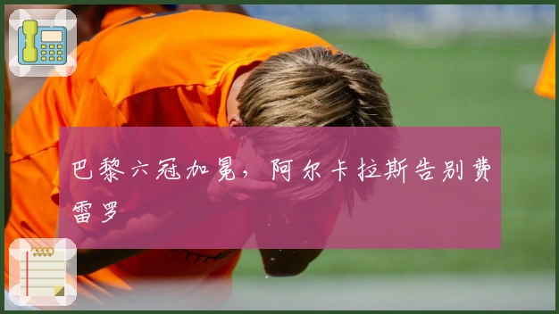 巴黎六冠加冕，阿尔卡拉斯告别费雷罗