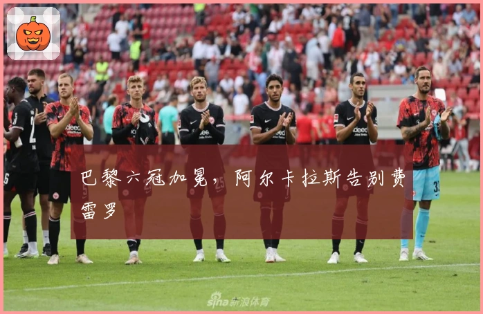 巴黎六冠加冕，阿尔卡拉斯告别费雷罗