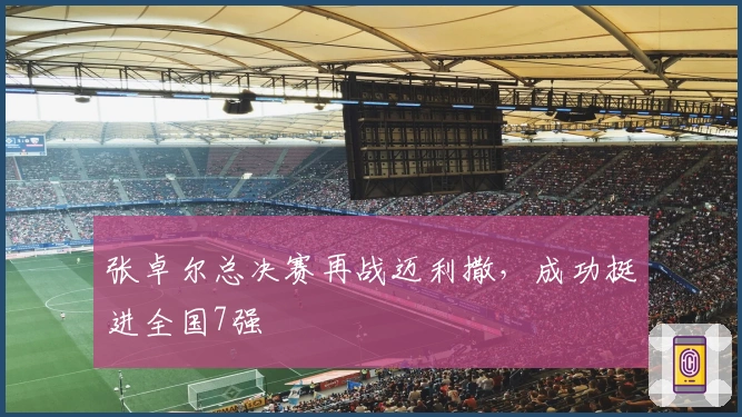 张卓尔总决赛再战迈利撒，成功挺进全国7强