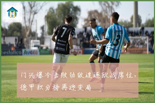 门兴爆冷击败劲敌追逐欧战席位,德甲积分榜再迎变局